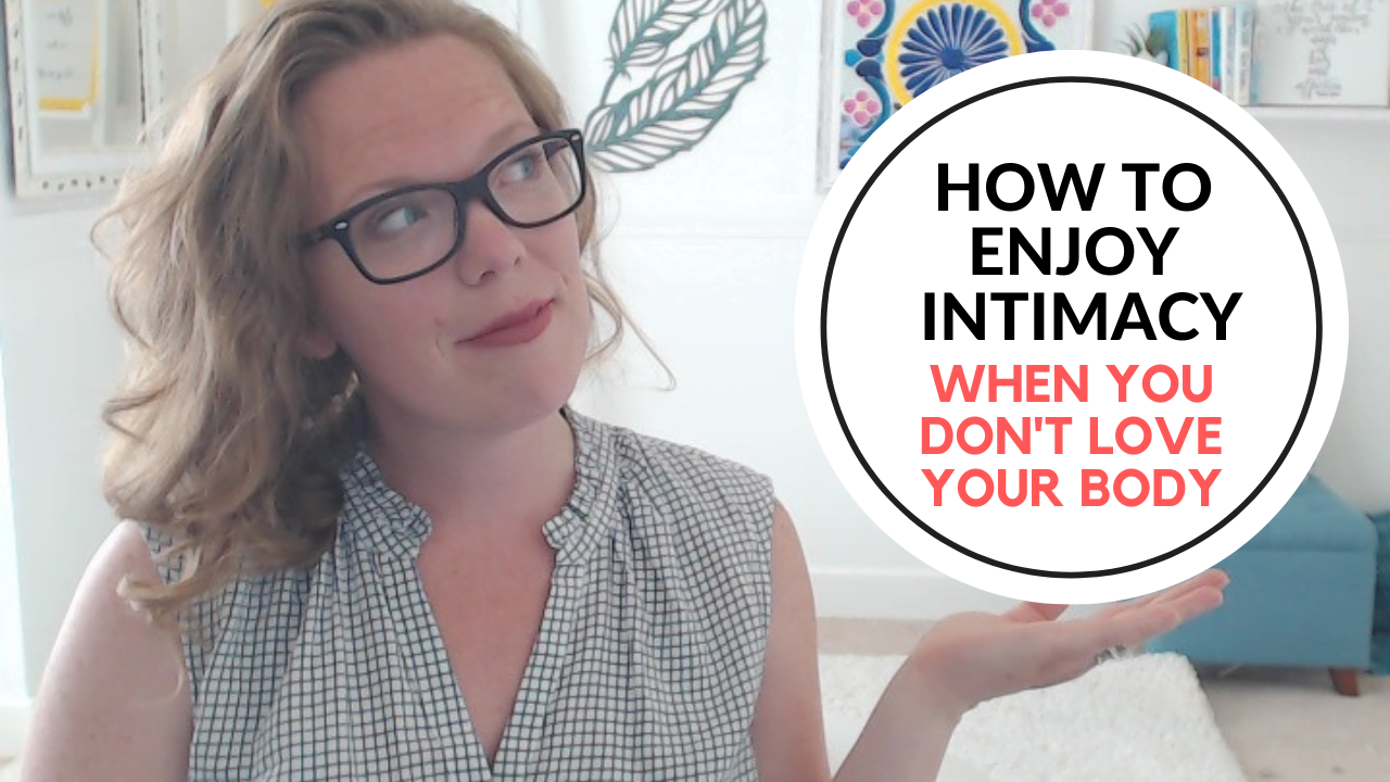 How to enjoy intimacy when you don't love your body