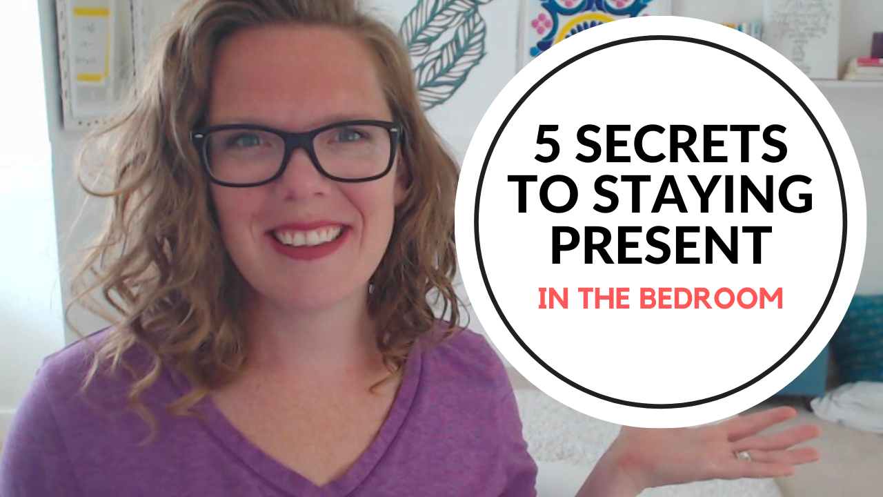The 5 Secrets to staying completely present in the bedroom