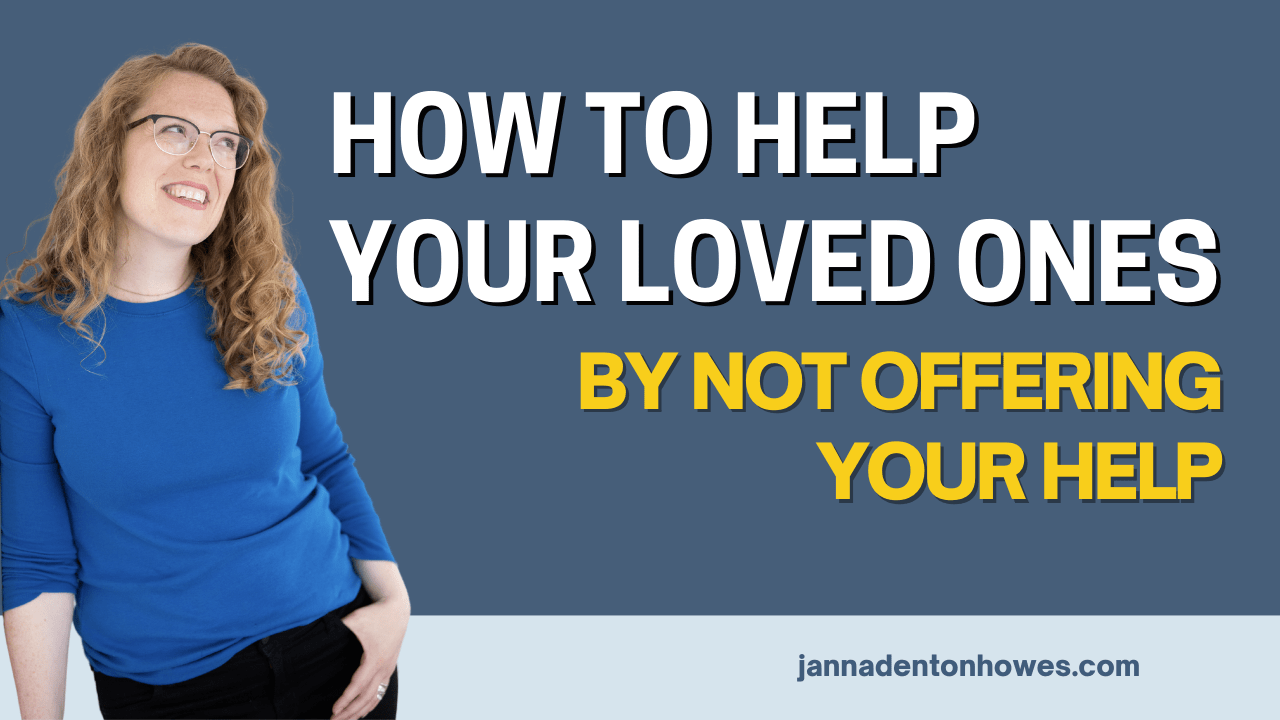 How to help your loved ones by not offering your help
